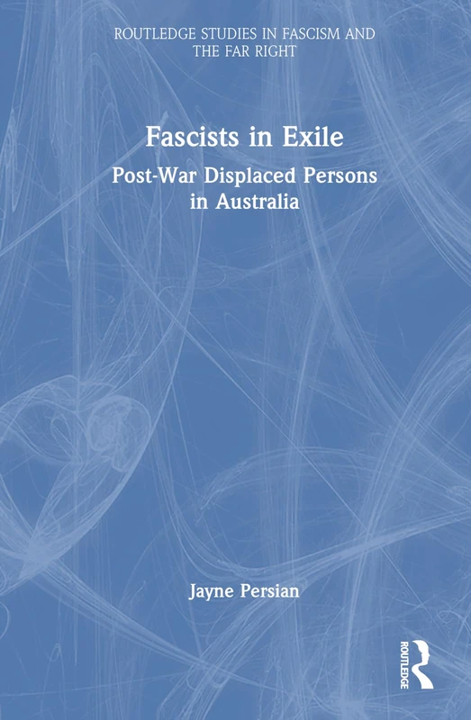 Fascists in Exile: Post-War Displaced Persons in Australia (Routledge Studies in Fascism and the Far Right)