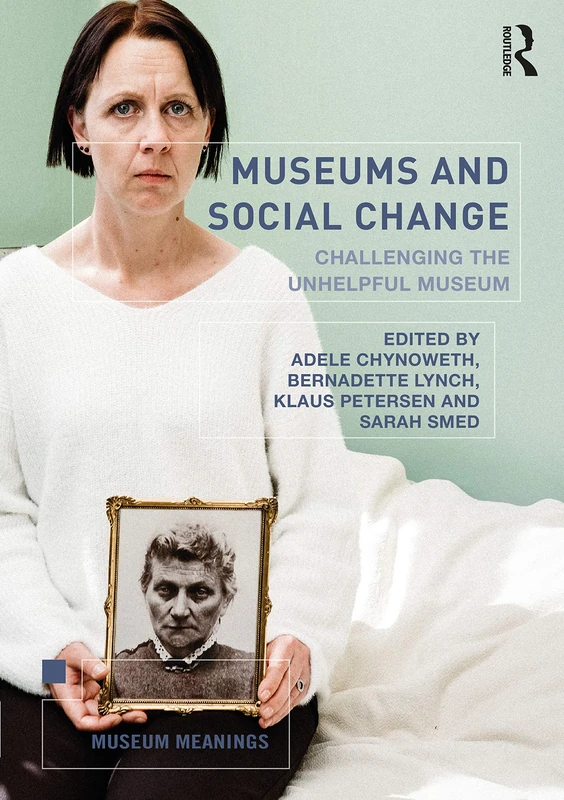 Museums and Social Change: Challenging the Unhelpful Museum (Museum Meanings)