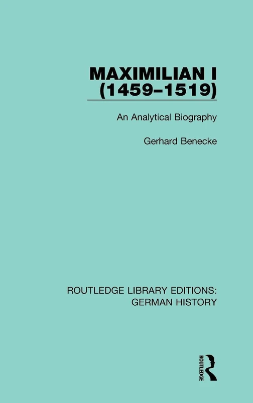 Maximilian I (1459-1519): An Analytical Biography: 1 (Routledge Library Editions: German History)