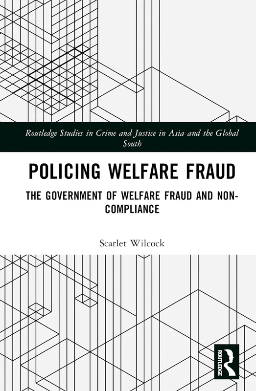 Policing Welfare Fraud: The Government of Welfare Fraud and Non-Compliance (Routledge Studies in Crime and Justice in Asia and the Global South)