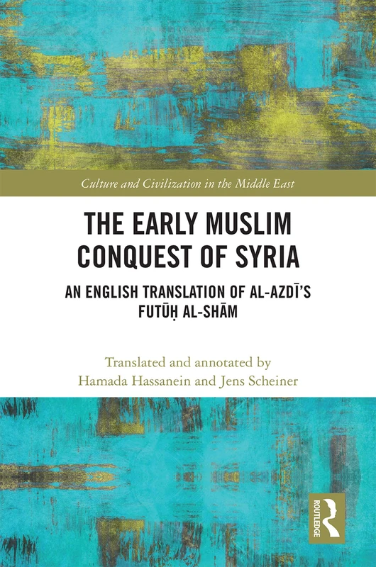 The Early Muslim Conquest of Syria: An English Translation of al-Azdī’s Futūḥ al-Shām (Culture and Civilization in the Middle East)