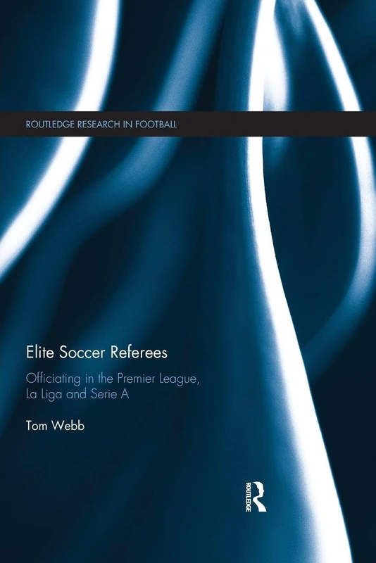 Elite Soccer Referees: Officiating in the Premier League, La Liga and Serie A (Routledge Research in Football)