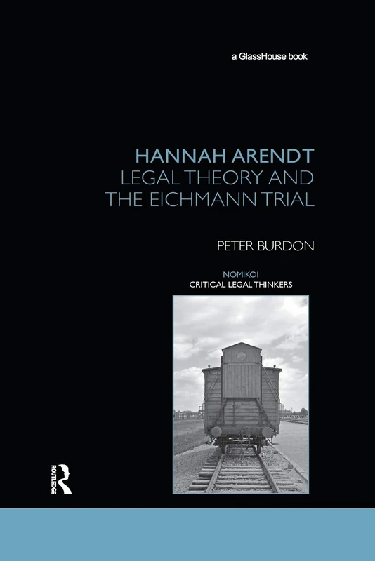 Hannah Arendt: Legal Theory and the Eichmann Trial (Nomikoi: Critical Legal Thinkers)