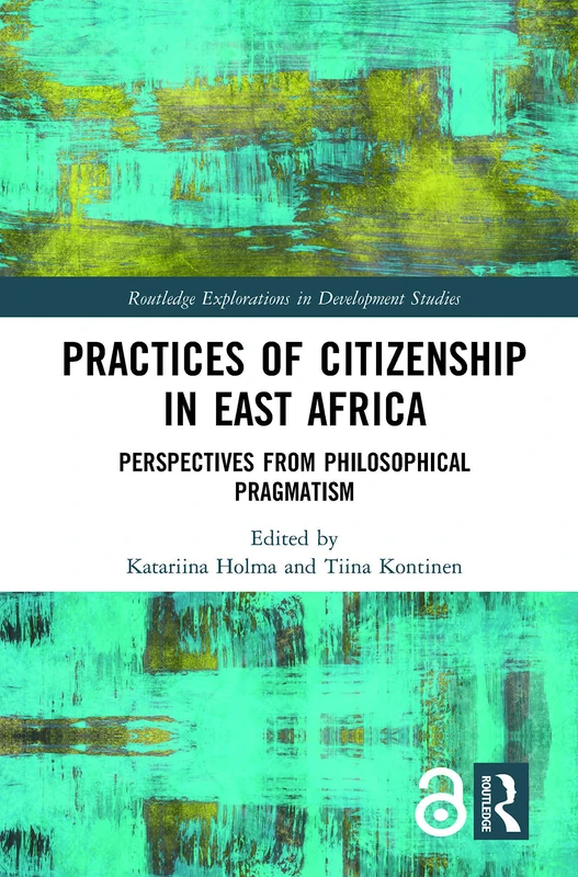 Practices of Citizenship in East Africa: Perspectives from Philosophical Pragmatism (Routledge Explorations in Development Studies)
