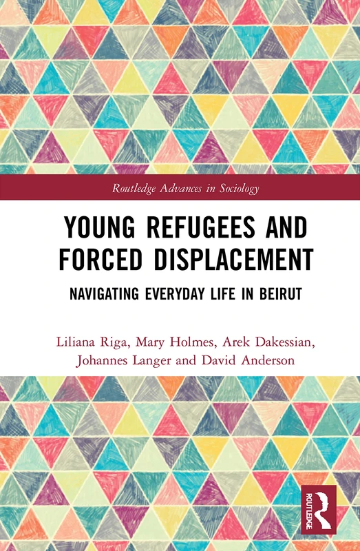 Young Refugees and Forced Displacement: Navigating Everyday Life in Beirut (Routledge Advances in Sociology)