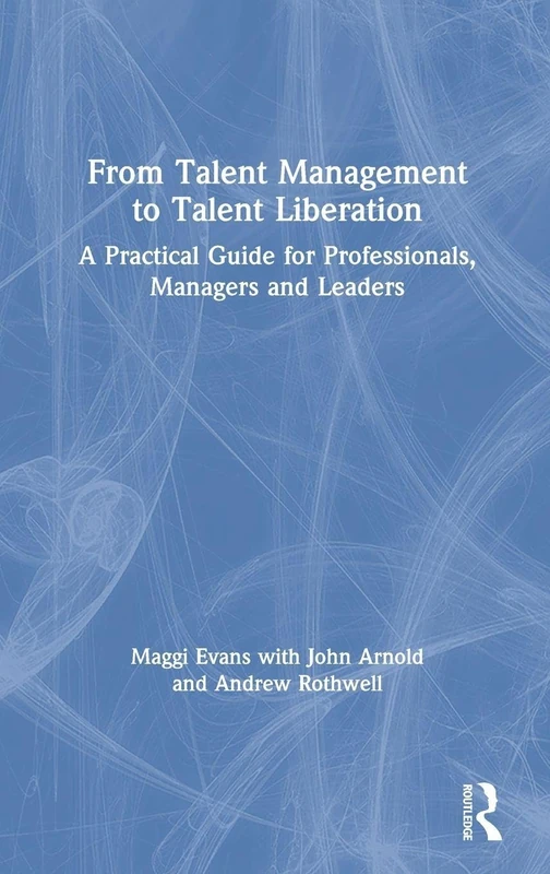 From Talent Management to Talent Liberation: A Practical Guide for Professionals, Managers and Leaders