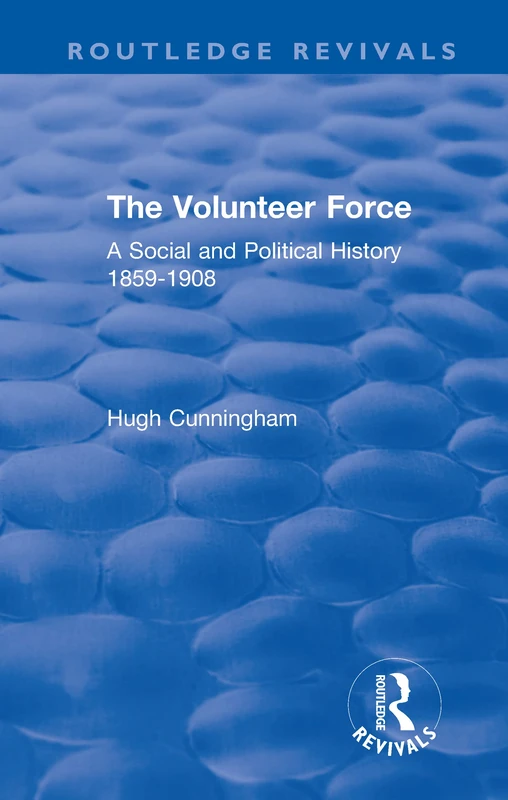 The Volunteer Force: A Social and Political History 1859-1908 (Routledge Revivals)
