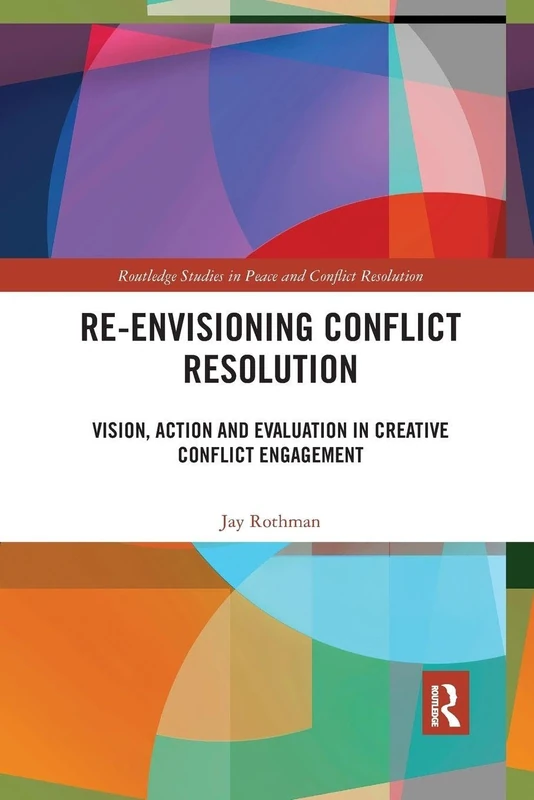 Re-Envisioning Conflict Resolution: Vision, Action and Evaluation in Creative Conflict Engagement (Routledge Studies in Peace and Conflict Resolution)