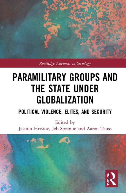 Paramilitary Groups and the State under Globalization: Political Violence, Elites, and Security (Routledge Advances in Sociology)
