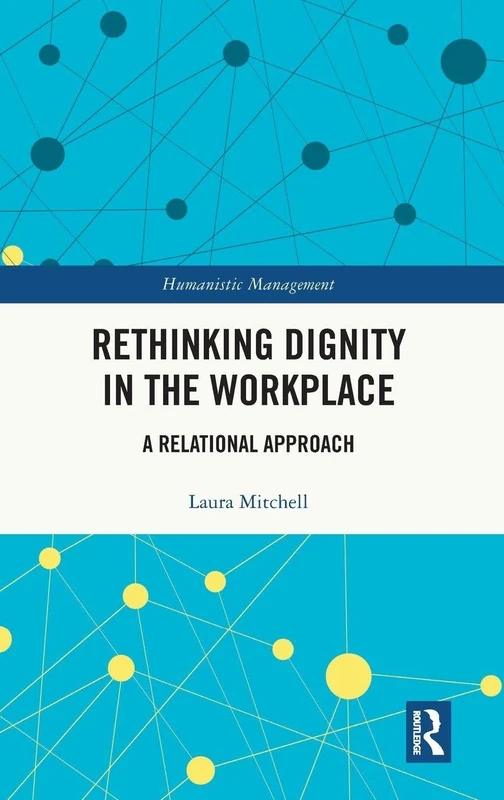 Rethinking Dignity in the Workplace: A Relational Approach (Humanistic Management)