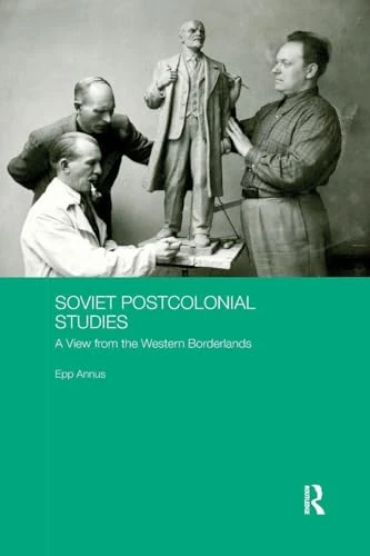 Soviet Postcolonial Studies: A View from the Western Borderlands (BASEES/Routledge Series on Russian and East European Studies)