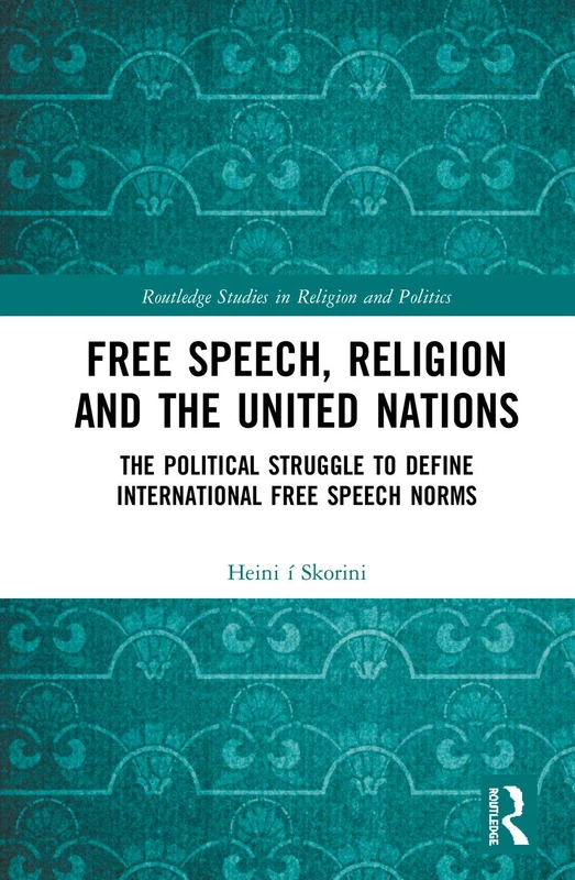 Free Speech, Religion and the United Nations: The Political Struggle to Define International Free Speech Norms (Routledge Studies in Religion and Politics)