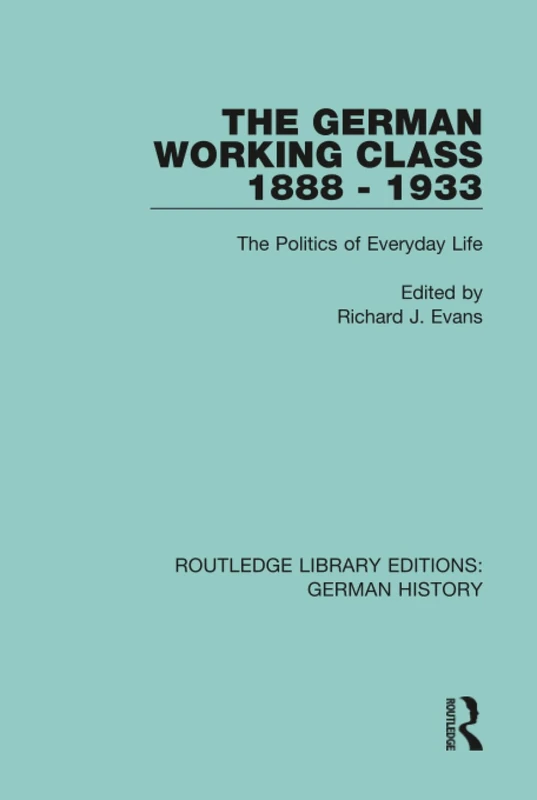The German Working Class 1888 - 1933: The Politics of Everyday Life: 11 (Routledge Library Editions: German History)
