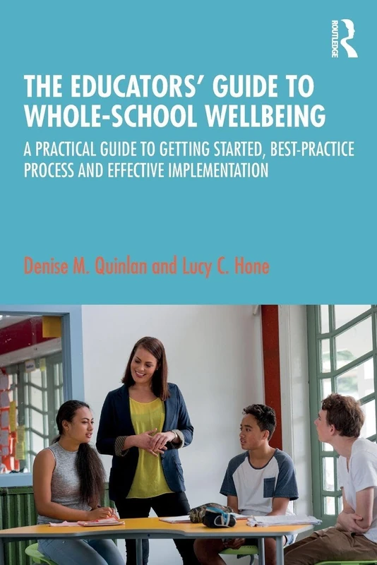 The Educators’ Guide to Whole-school Wellbeing: A Practical Guide to Getting Started, Best-practice Process and Effective Implementation