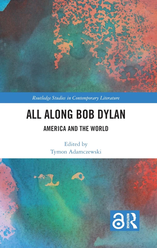 All Along Bob Dylan: America and the World (Routledge Studies in Contemporary Literature)