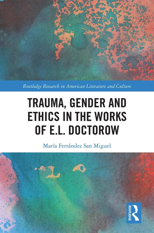Trauma, Gender and Ethics in the Works of E.L. Doctorow (Routledge Research in American Literature and Culture)