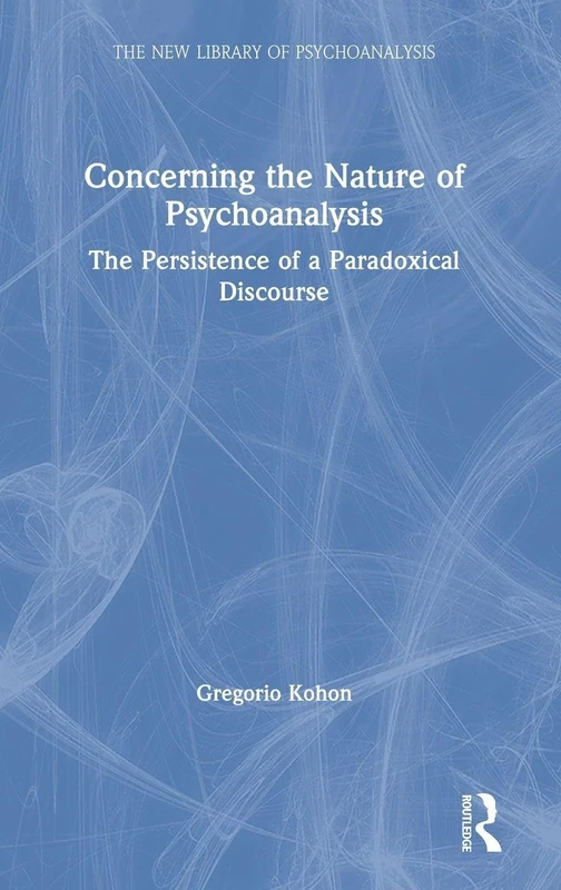 Concerning the Nature of Psychoanalysis: The Persistence of a Paradoxical Discourse (The New Library of Psychoanalysis)