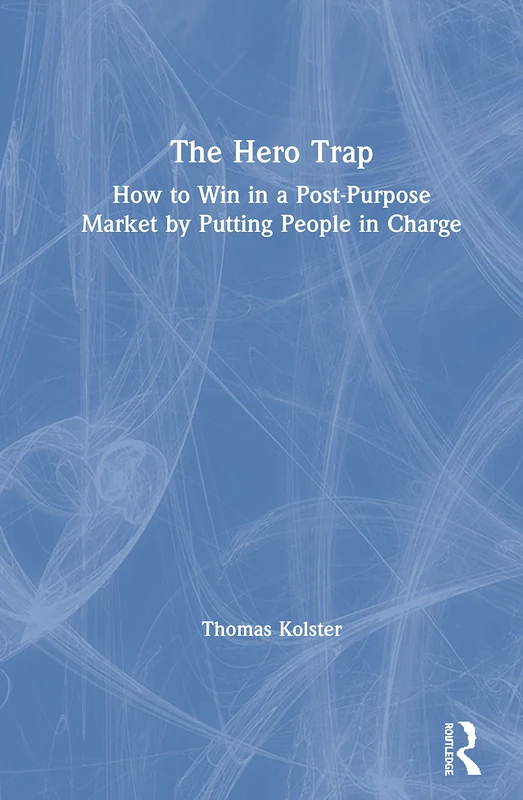 The Hero Trap: How to Win in a Post-Purpose Market by Putting People in Charge