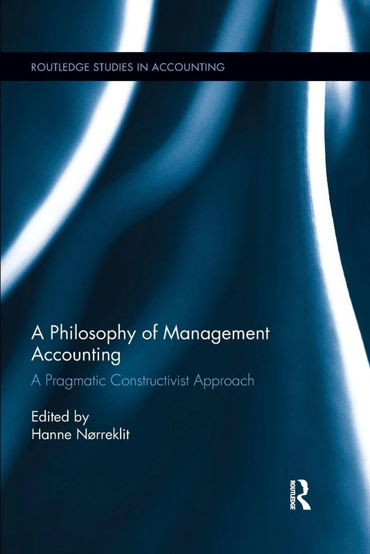 A Philosophy of Management Accounting: A Pragmatic Constructivist Approach (Routledge Studies in Accounting)