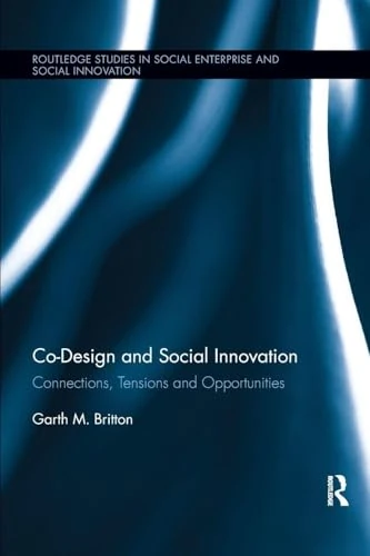 Co-design and Social Innovation: Connections, Tensions and Opportunities (Routledge Studies in Social Enterprise & Social Innovation)