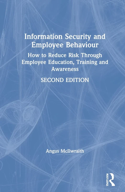 Information Security and Employee Behaviour: How to Reduce Risk Through Employee Education, Training and Awareness