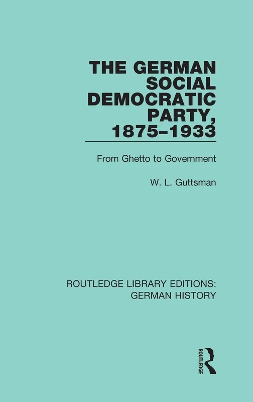 The German Social Democratic Party, 1875-1933: From Ghetto to Government: 17 (Routledge Library Editions: German History)