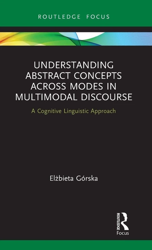 Understanding Abstract Concepts across Modes in Multimodal Discourse: A Cognitive Linguistic Approach (Routledge Focus on Linguistics)
