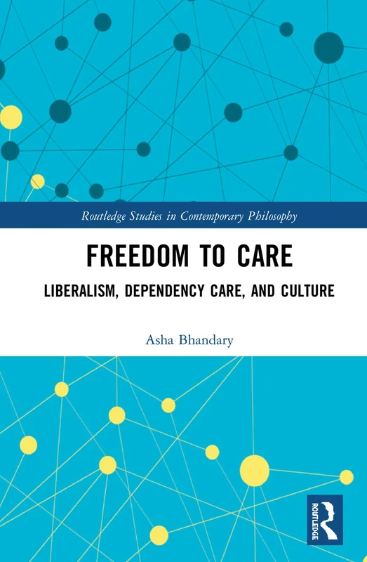 Freedom to Care: Liberalism, Dependency Care, and Culture (Routledge Studies in Contemporary Philosophy)