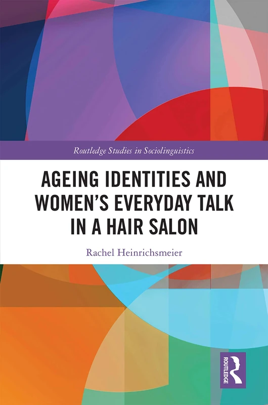 Ageing Identities and Women’s Everyday Talk in a Hair Salon (Routledge Studies in Sociolinguistics)
