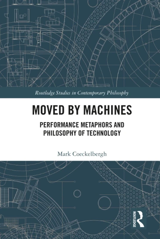 Moved by Machines: Performance Metaphors and Philosophy of Technology (Routledge Studies in Contemporary Philosophy)