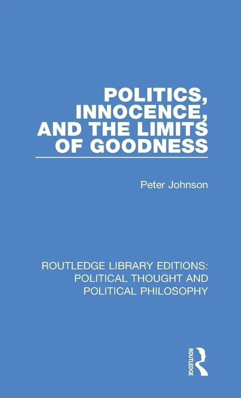 Politics, Innocence, and the Limits of Goodness: 31 (Routledge Library Editions: Political Thought and Political Philosophy)