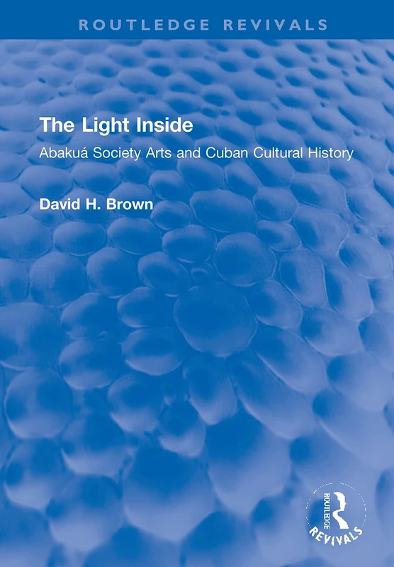 The Light Inside: Abakuá Society Arts and Cuban Cultural History (Routledge Revivals)