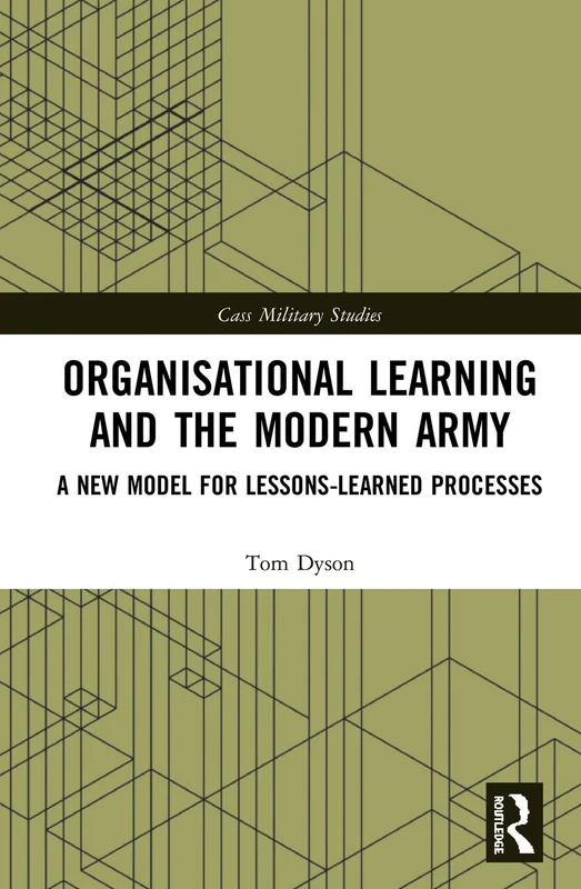 Organisational Learning and the Modern Army: A New Model for Lessons-Learned Processes (Cass Military Studies)