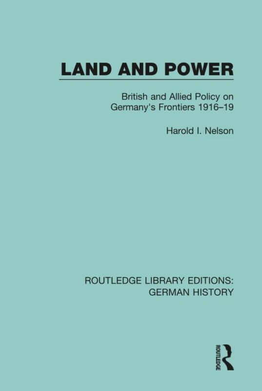 Land and Power: British and Allied Policy on Germany's Frontiers 1916-19: 32 (Routledge Library Editions: German History)