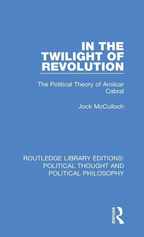 In the Twilight of Revolution: The Political Theory of Amilcar Cabral: 39 (Routledge Library Editions: Political Thought and Political Philosophy)