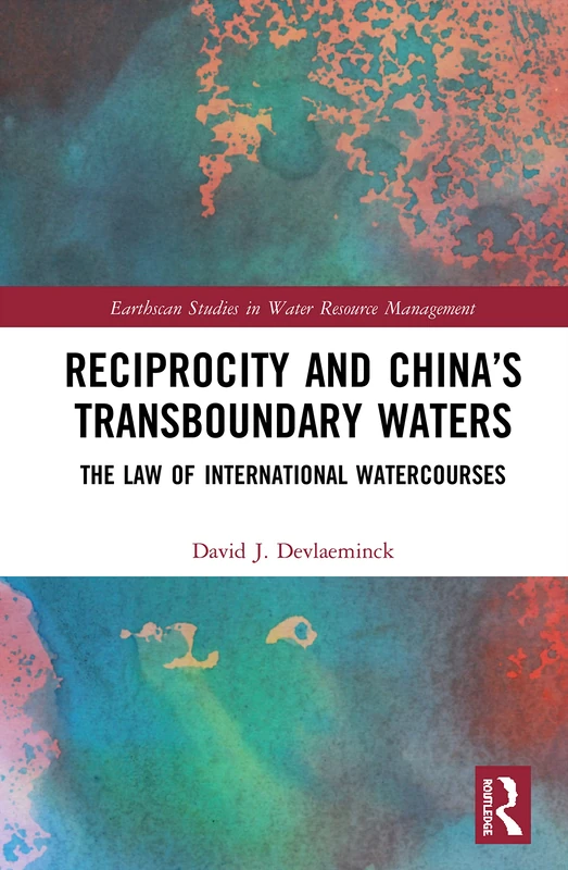 Reciprocity and China’s Transboundary Waters: The Law of International Watercourses (Earthscan Studies in Water Resource Management)