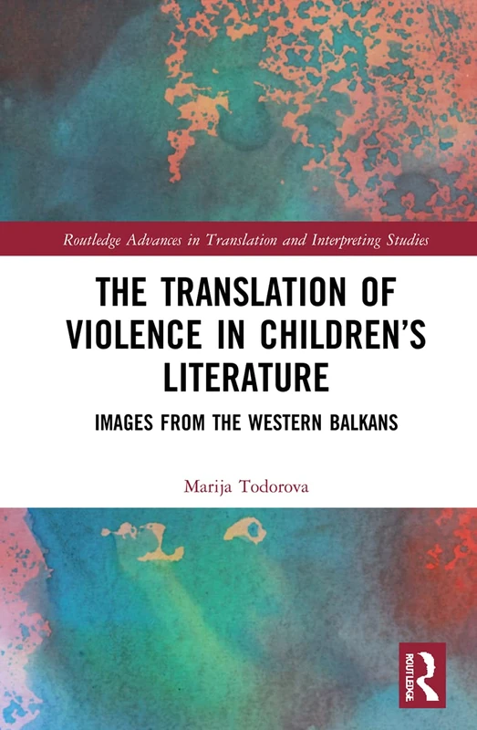 The Translation of Violence in Children’s Literature: Images from the Western Balkans (Routledge Advances in Translation and Interpreting Studies)