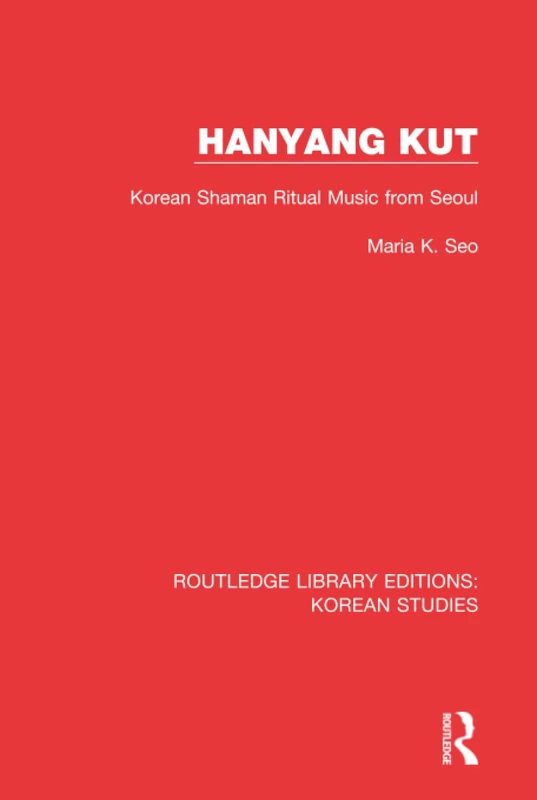 Hanyang Kut: Korean Shaman Ritual Music from Seoul: 2 (Routledge Library Editions: Korean Studies)