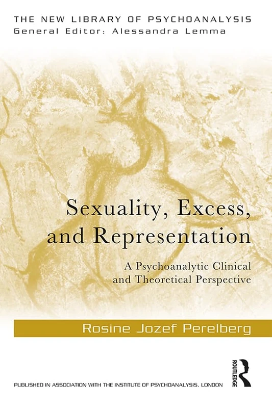Sexuality, Excess, and Representation: A Psychoanalytic Clinical and Theoretical Perspective (The New Library of Psychoanalysis)