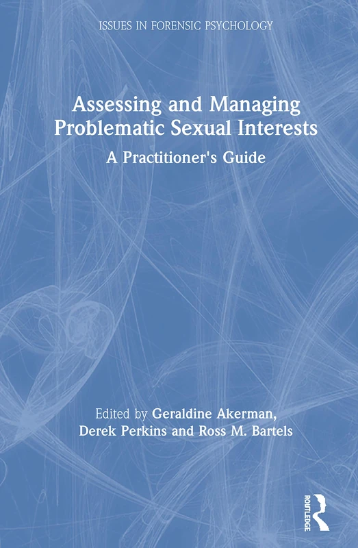 Assessing and Managing Problematic Sexual Interests: A Practitioner's Guide (Issues in Forensic Psychology)