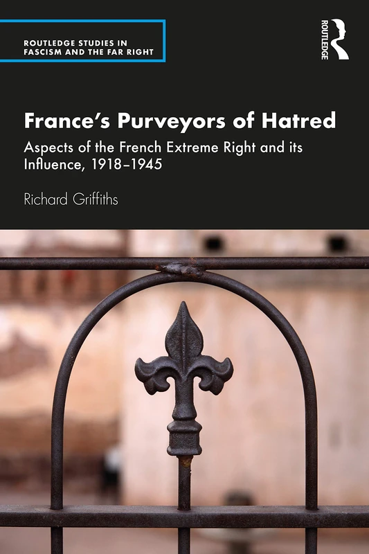Franceâ€™s Purveyors of Hatred: Aspects of the French Extreme Right and its Influence, 1918–1945 (Routledge Studies in Fascism and the Far Right)