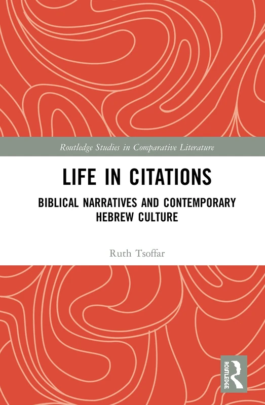 Life in Citations: Biblical Narratives and Contemporary Hebrew Culture (Routledge Studies in Comparative Literature)
