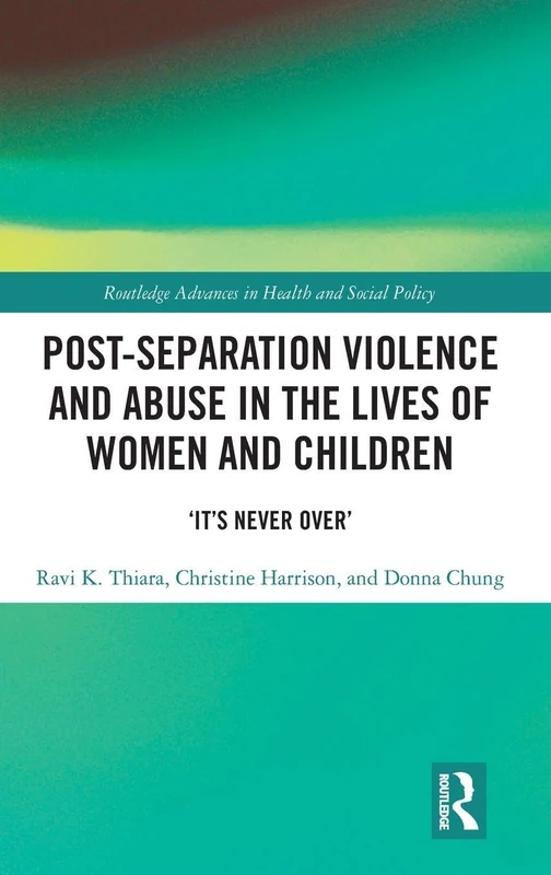Post-Separation Violence and Abuse in the Lives of Women and Children: ‘It's Never Over’ (Routledge Advances in Health and Social Policy)