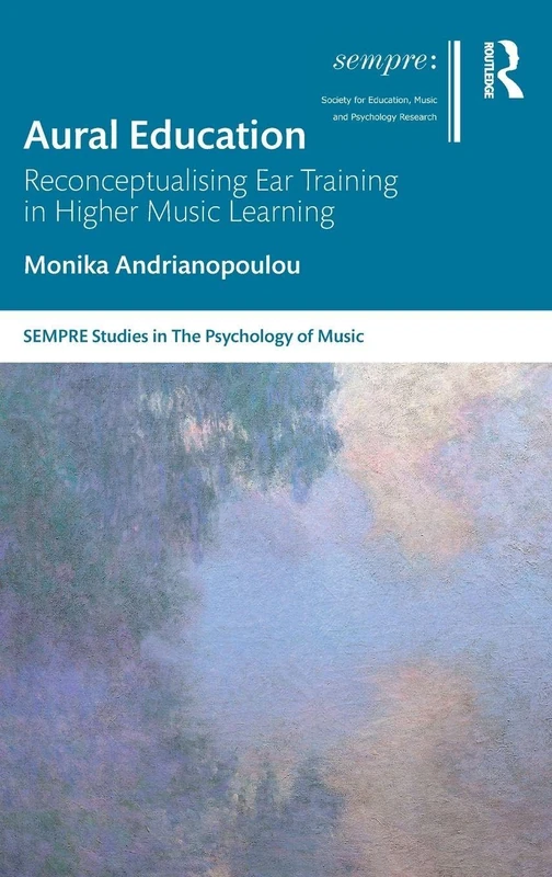 Aural Education: Reconceptualising Ear Training in Higher Music Learning (SEMPRE Studies in The Psychology of Music)