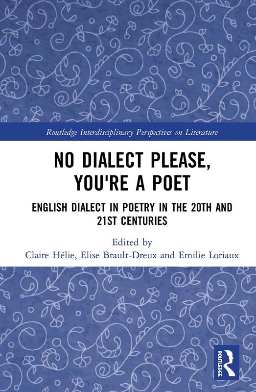 No Dialect Please, You're a Poet: English Dialect in Poetry in the 20th and 21st Centuries (Routledge Interdisciplinary Perspectives on Literature)