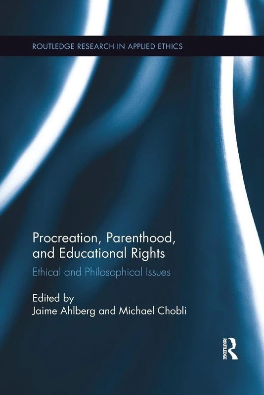 Procreation, Parenthood, and Educational Rights: Ethical and Philosophical Issues (Routledge Research in Applied Ethics)