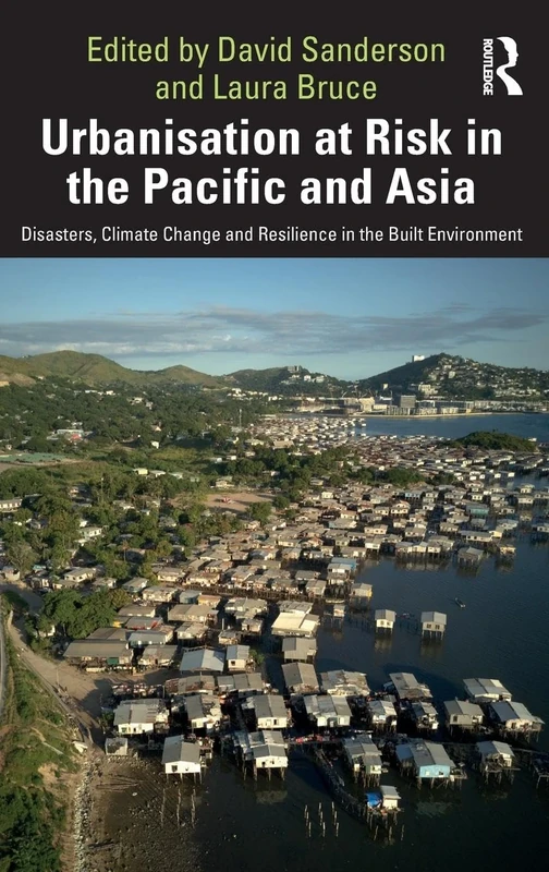 Urbanisation at Risk in the Pacific and Asia: Disasters, Climate Change and Resilience in the Built Environment
