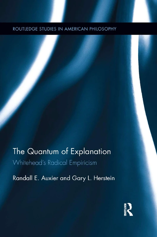 The Quantum of Explanation: Whitehead’s Radical Empiricism (Routledge Studies in American Philosophy)