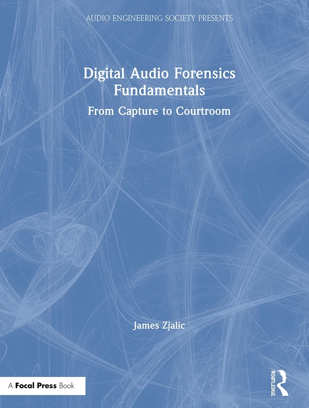 Digital Audio Forensics Fundamentals: From Capture to Courtroom (Audio Engineering Society Presents)