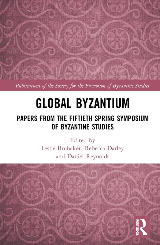 Global Byzantium: Papers from the Fiftieth Spring Symposium of Byzantine Studies: 24 (Publications of the Society for the Promotion of Byzantine Studies)